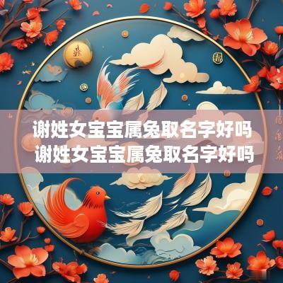 谢姓女宝宝属兔取名字好吗 谢姓女宝宝属兔取名字好吗怎么取