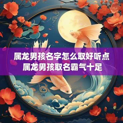属龙男孩名字怎么取好听点 属龙男孩取名霸气十足
