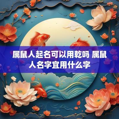 属鼠人起名可以用乾吗 属鼠人名字宜用什么字