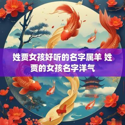 姓贾女孩好听的名字属羊 姓贾的女孩名字洋气