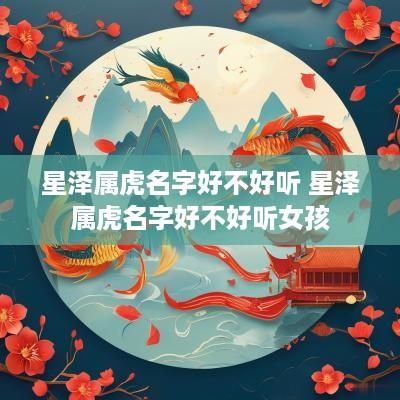 星泽属虎名字好不好听 星泽属虎名字好不好听女孩