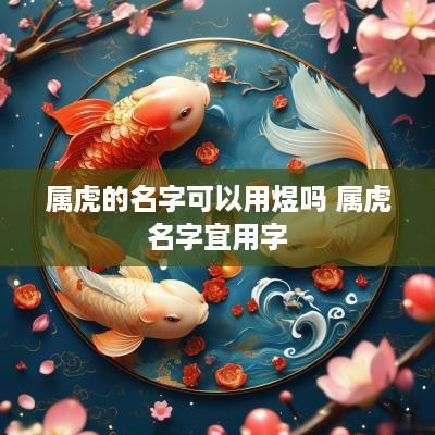 属虎的名字可以用煜吗 属虎名字宜用字