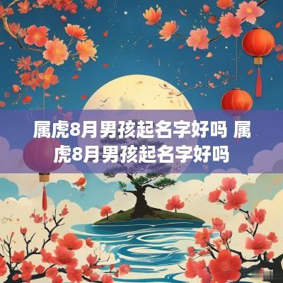 属虎8月男孩起名字好吗 属虎8月男孩起名字好吗