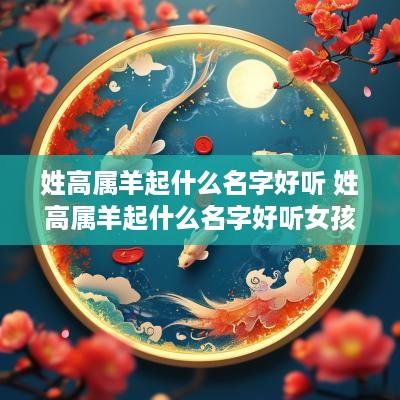 姓高属羊起什么名字好听 姓高属羊起什么名字好听女孩