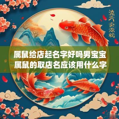 属鼠给店起名字好吗男宝宝 属鼠的取店名应该用什么字