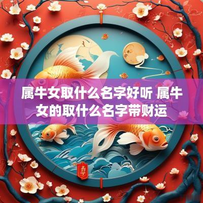 属牛女取什么名字好听 属牛女的取什么名字带财运