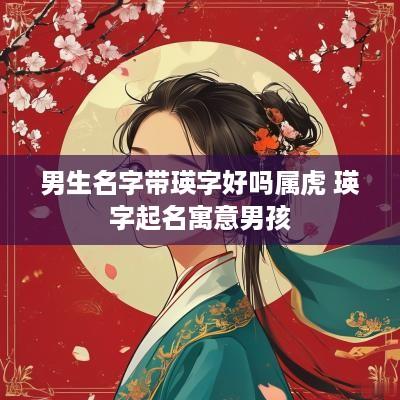 男生名字带瑛字好吗属虎 瑛字起名寓意男孩