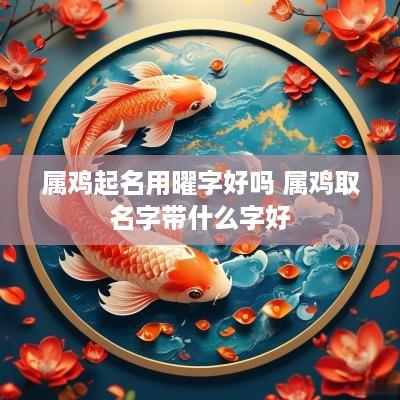 属鸡起名用曜字好吗 属鸡取名字带什么字好