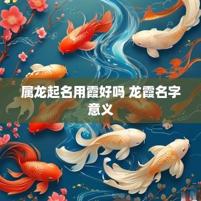 属龙起名用霞好吗 龙霞名字意义