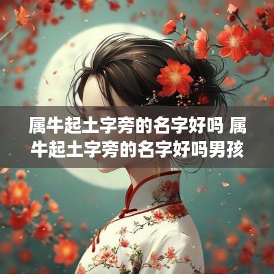 属牛起土字旁的名字好吗 属牛起土字旁的名字好吗男孩