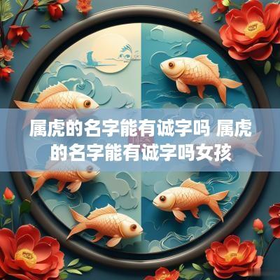 属虎的名字能有诚字吗 属虎的名字能有诚字吗女孩