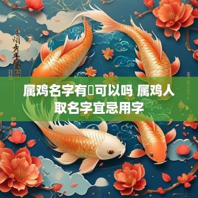 属鸡名字有炆可以吗 属鸡人取名字宜忌用字