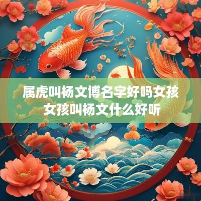 属虎叫杨文博名字好吗女孩 女孩叫杨文什么好听