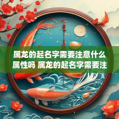 属龙的起名字需要注意什么属性吗 属龙的起名字需要注意什么属性吗女孩
