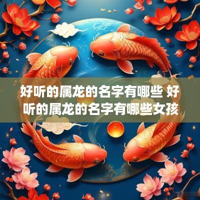 好听的属龙的名字有哪些 好听的属龙的名字有哪些女孩