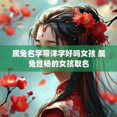 属兔名字带洋字好吗女孩 属兔姓杨的女孩取名