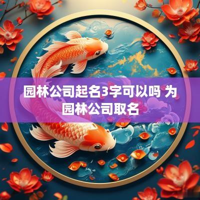 园林公司起名3字可以吗 为园林公司取名