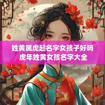姓黄属虎起名字女孩子好吗 蛇年姓黄女孩名字大全