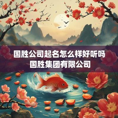 国胜公司起名怎么样好听吗 国胜集团有限公司
