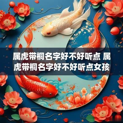 属虎带桐名字好不好听点 属虎带桐名字好不好听点女孩