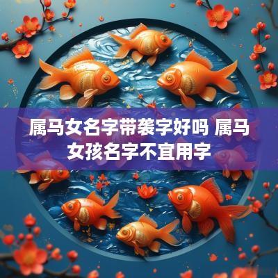 属马女名字带袭字好吗 属马女孩名字不宜用字
