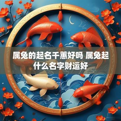 属兔的起名千蕙好吗 属兔起什么名字财运好