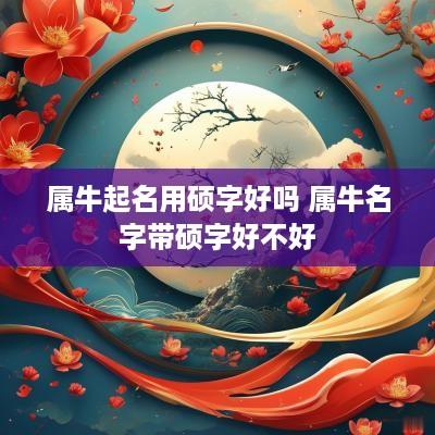 属牛起名用硕字好吗 属牛名字带硕字好不好