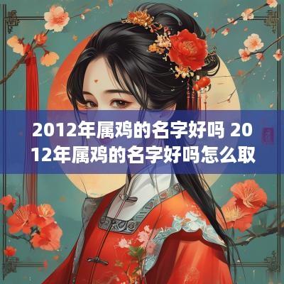 2012年属鸡的名字好吗 2012年属鸡的名字好吗怎么取