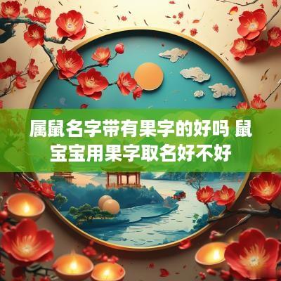 属鼠名字带有果字的好吗 鼠宝宝用果字取名好不好