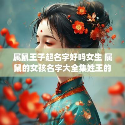 属鼠王子起名字好吗女生 属鼠的女孩名字大全集姓王的