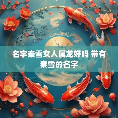 名字秦雪女人属龙好吗 带有秦雪的名字
