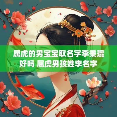 属虎的男宝宝取名字李秉琨好吗 属虎男孩姓李名字
