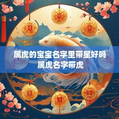 属虎的宝宝名字里带星好吗 属虎名字带虎