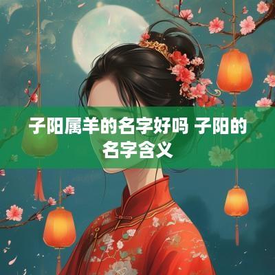 子阳属羊的名字好吗 子阳的名字含义