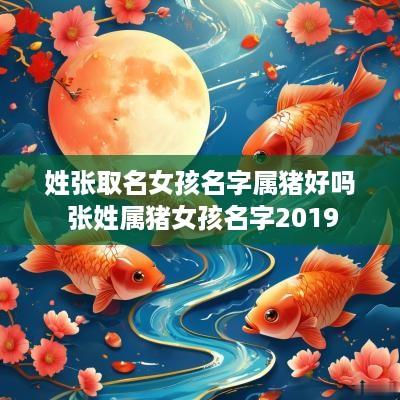 姓张取名女孩名字属猪好吗 张姓属猪女孩名字2019