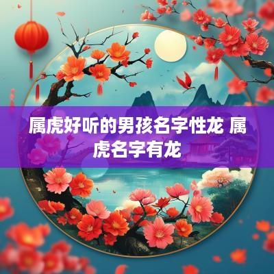 属虎好听的男孩名字性龙 属虎名字有龙