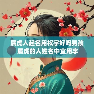 属虎人起名用权字好吗男孩 属虎的人姓名中宜用字