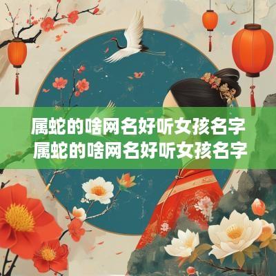 属蛇的啥网名好听女孩名字 属蛇的啥网名好听女孩名字可爱
