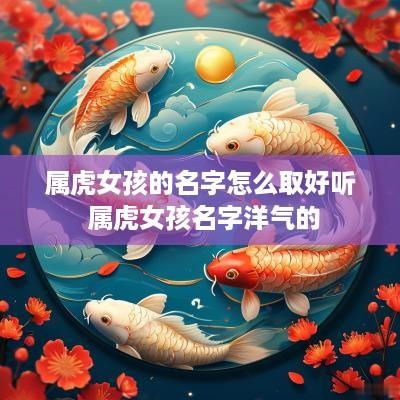 属虎女孩的名字怎么取好听 属虎女孩名字洋气的
