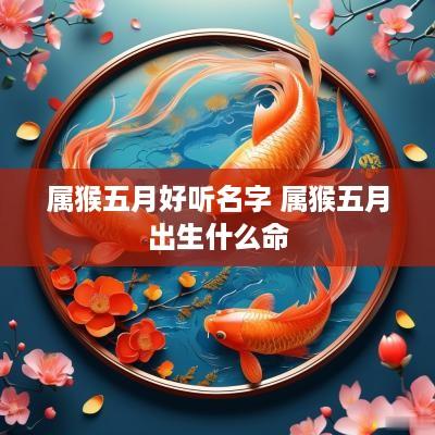 属猴五月好听名字 属猴五月出生什么命 属猴五月好听名字 属猴五月出生什么命