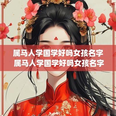 属马人学国学好吗女孩名字 属马人学国学好吗女孩名字怎么取