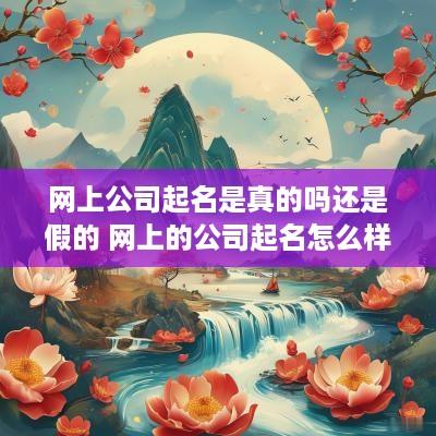 网上公司起名是真的吗还是假的 网上的公司起名怎么样