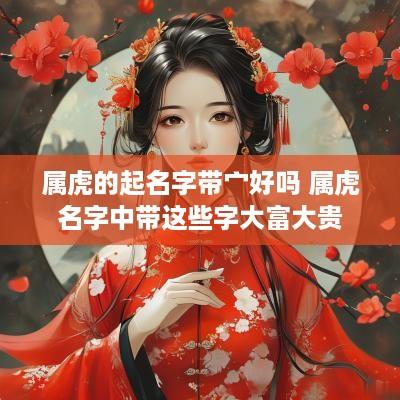 属虎的起名字带宀好吗 属虎名字中带这些字大富大贵
