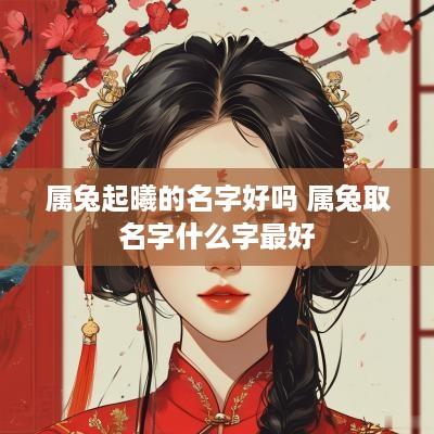 属兔起曦的名字好吗 属兔取名字什么字最好