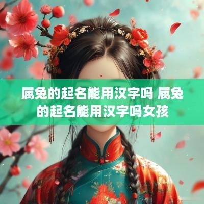 属兔的起名能用汉字吗 属兔的起名能用汉字吗女孩