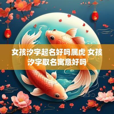 女孩汐字起名好吗属虎 女孩汐字取名寓意好吗