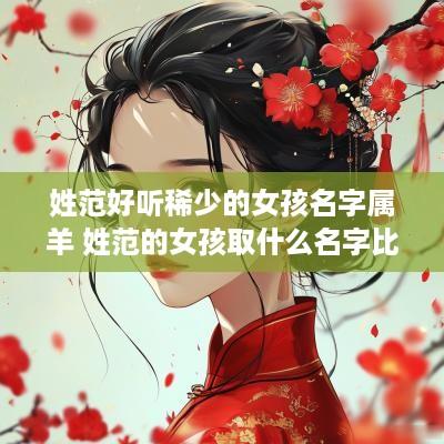 姓范好听稀少的女孩名字属羊 姓范的女孩取什么名字比较好