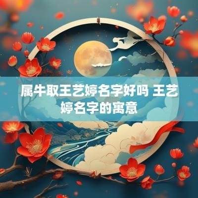 属牛取王艺婷名字好吗 王艺婷名字的寓意