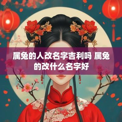 属兔的人改名字吉利吗 属兔的改什么名字好