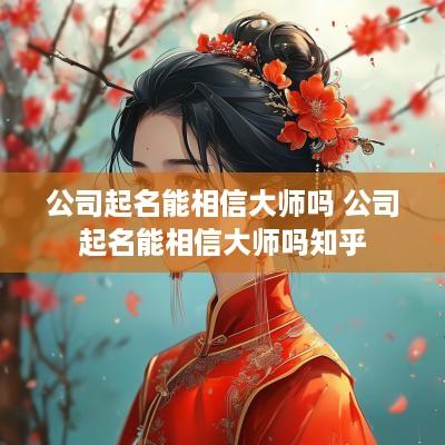 公司起名能相信大师吗 公司起名能相信大师吗知乎